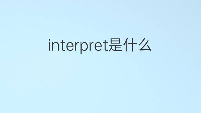 interpret是什么意思 interpret的中文翻译、读音、例句