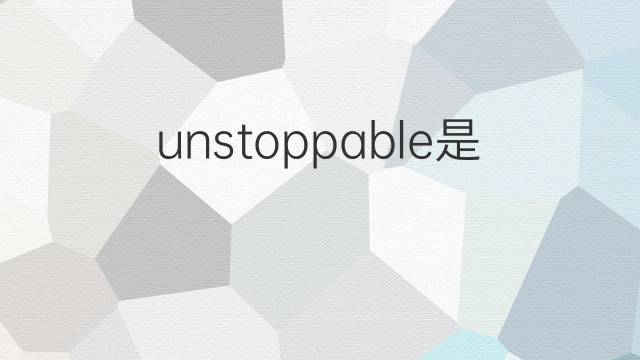 unstoppable是什么意思 unstoppable的中文翻译、读音、例句