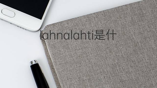 lahnalahti是什么意思 lahnalahti的中文翻译、读音、例句