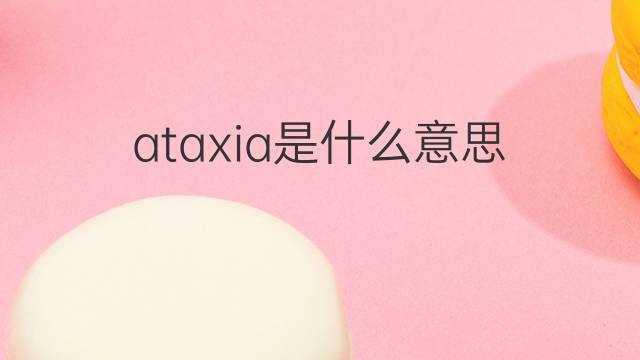 ataxia是什么意思 ataxia的中文翻译、读音、例句