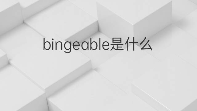bingeable是什么意思 bingeable的中文翻译、读音、例句