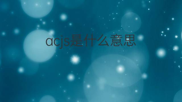 acjs是什么意思 acjs的中文翻译、读音、例句
