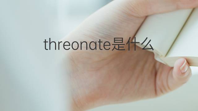 threonate是什么意思 threonate的中文翻译、读音、例句