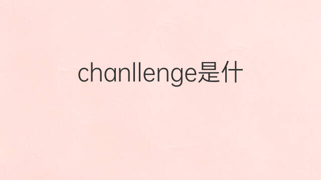 chanllenge是什么意思 chanllenge的中文翻译、读音、例句