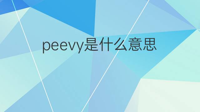 peevy是什么意思 peevy的中文翻译、读音、例句