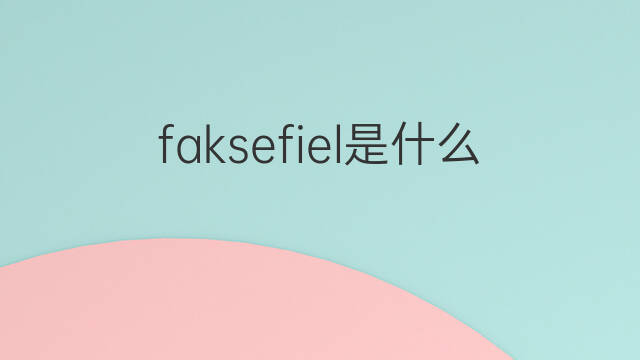 faksefiel是什么意思 faksefiel的中文翻译、读音、例句