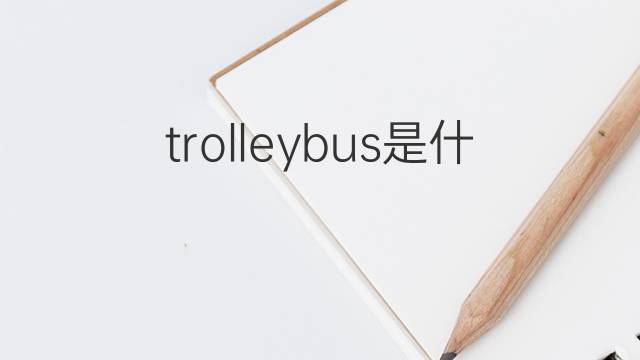 trolleybus是什么意思 trolleybus的中文翻译、读音、例句
