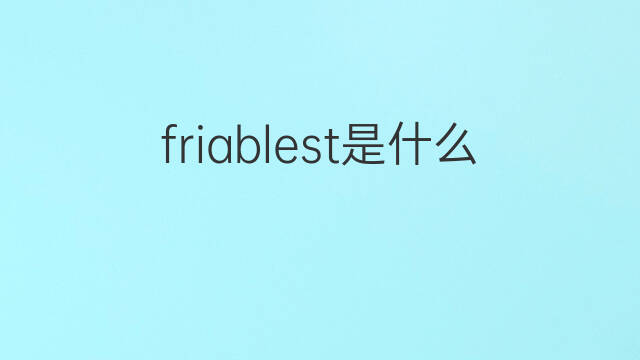 friablest是什么意思 friablest的中文翻译、读音、例句