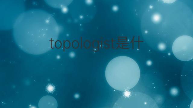 topologist是什么意思 topologist的中文翻译、读音、例句