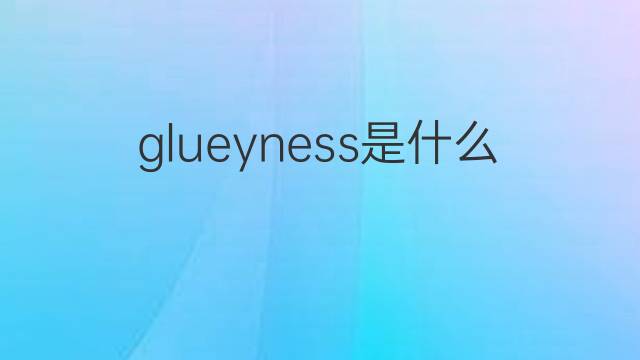 glueyness是什么意思 glueyness的中文翻译、读音、例句