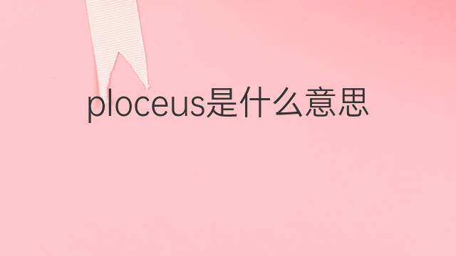 ploceus是什么意思 ploceus的中文翻译、读音、例句