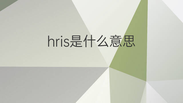 hris是什么意思 hris的中文翻译、读音、例句
