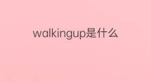 walkingup是什么意思 walkingup的中文翻译、读音、例句