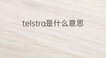 telstra是什么意思 telstra的中文翻译、读音、例句