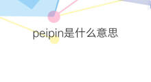 peipin是什么意思 peipin的中文翻译、读音、例句