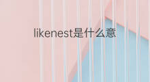 likenest是什么意思 likenest的中文翻译、读音、例句