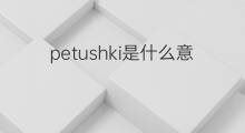 petushki是什么意思 petushki的中文翻译、读音、例句