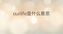 ourlife是什么意思 ourlife的中文翻译、读音、例句