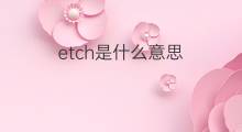 etch是什么意思 etch的中文翻译、读音、例句