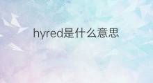 hyred是什么意思 hyred的中文翻译、读音、例句