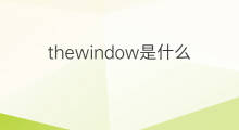 thewindow是什么意思 thewindow的中文翻译、读音、例句