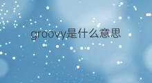 groovy是什么意思 groovy的中文翻译、读音、例句