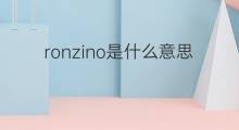 ronzino是什么意思 ronzino的中文翻译、读音、例句