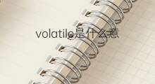 volatile是什么意思 volatile的中文翻译、读音、例句