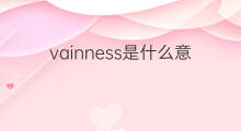 vainness是什么意思 vainness的中文翻译、读音、例句