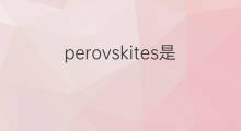 perovskites是什么意思 perovskites的中文翻译、读音、例句