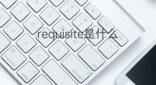 requisite是什么意思 requisite的中文翻译、读音、例句