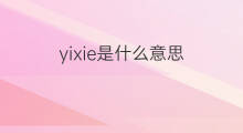 yixie是什么意思 yixie的中文翻译、读音、例句
