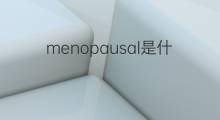 menopausal是什么意思 menopausal的中文翻译、读音、例句