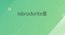 labradorite是什么意思 labradorite的中文翻译、读音、例句