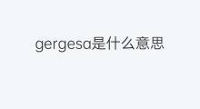 gergesa是什么意思 gergesa的中文翻译、读音、例句