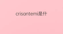 crisantemi是什么意思 crisantemi的中文翻译、读音、例句