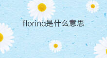 florina是什么意思 英文名florina的翻译、发音、来源