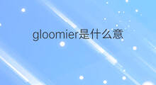 gloomier是什么意思 gloomier的中文翻译、读音、例句