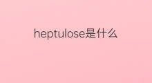 heptulose是什么意思 heptulose的中文翻译、读音、例句