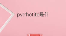 pyrrhotite是什么意思 pyrrhotite的中文翻译、读音、例句