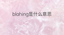 blahing是什么意思 blahing的中文翻译、读音、例句
