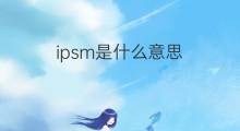 ipsm是什么意思 ipsm的中文翻译、读音、例句