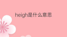 heigh是什么意思 heigh的中文翻译、读音、例句