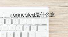annealed是什么意思 annealed的中文翻译、读音、例句