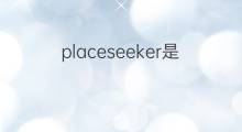 placeseeker是什么意思 placeseeker的中文翻译、读音、例句