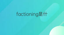 factioning是什么意思 factioning的中文翻译、读音、例句