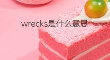 wrecks是什么意思 wrecks的中文翻译、读音、例句