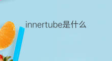 innertube是什么意思 innertube的中文翻译、读音、例句