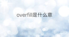 overfill是什么意思 overfill的中文翻译、读音、例句