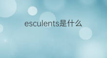 esculents是什么意思 esculents的中文翻译、读音、例句